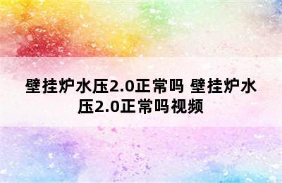 壁挂炉水压2.0正常吗 壁挂炉水压2.0正常吗视频